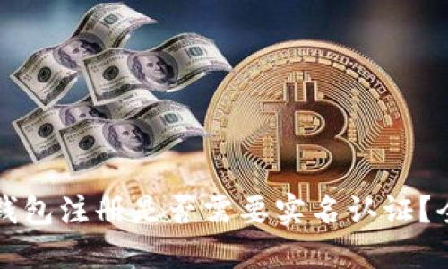 比特币钱包注册是否需要实名认证？全面解读
