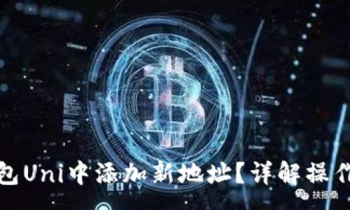 :
如何在以太坊钱包Uni中添加新地址？详解操作步骤与注意事项