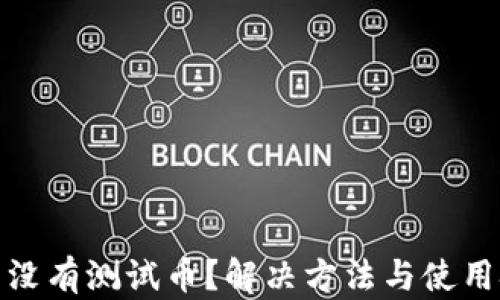 
小狐钱包没有测试币？解决方法与使用技巧揭秘
