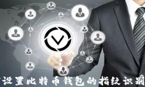 
如何设置比特币钱包的指纹识别功能