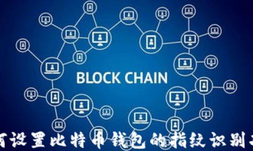 
如何设置比特币钱包的指纹识别功能