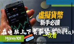 如何在电脑上下载和安装MetaMask