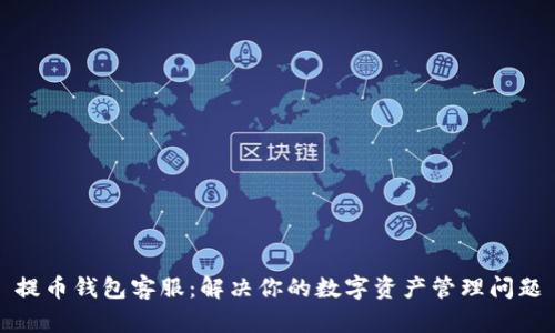提币钱包客服：解决你的数字资产管理问题