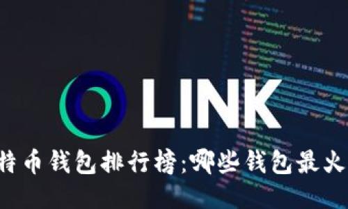 2023年比特币钱包排行榜：哪些钱包最火爆，最安全？