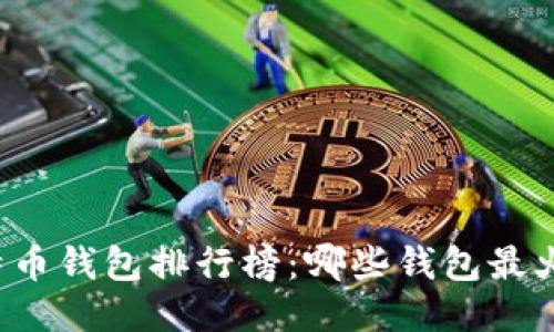 2023年比特币钱包排行榜：哪些钱包最火爆，最安全？