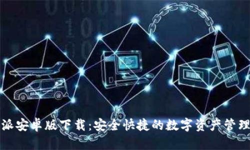 比特派安卓版下载：安全快捷的数字资产管理工具