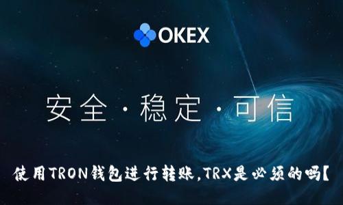 使用TRON钱包进行转账，TRX是必须的吗？