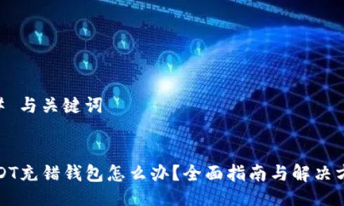 ## 与关键词


USDT充错钱包怎么办？全面指南与解决方案
