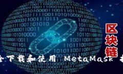 如何安全下载和使用 MetaMask 扩展程序